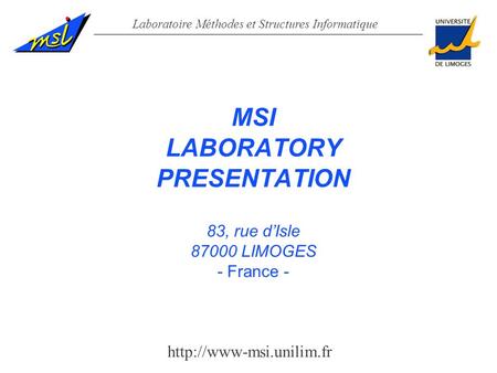 Laboratoire Méthodes et Structures Informatique MSI LABORATORY PRESENTATION 83, rue d’Isle 87000 LIMOGES - France -