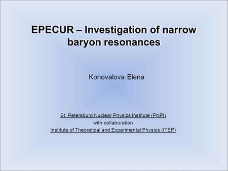 EPECUR – Investigation of narrow baryon resonances Konovalova Elena St. Petersburg Nuclear Physics Institute (PNPI) with collaboration Institute of Theoretical.