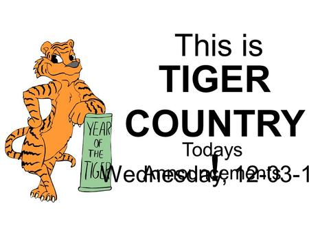 This is TIGER COUNTRY ! Todays Announcements Wednesday, 12-03-14.