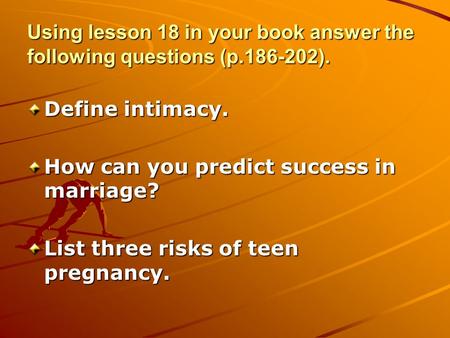 Using lesson 18 in your book answer the following questions (p.186-202). Define intimacy. How can you predict success in marriage? List three risks of.