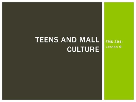 FMS 394: Lesson 9 TEENS AND MALL CULTURE.  What elements of the socio-political context of the early 1980s shaped discourses of teens and adolescence.