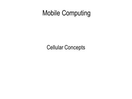 Mobile Computing Cellular Concepts. Cellular Networks Wireless Transmission Cellular Concept Frequency Reuse Channel Allocation Call Setup Cell Handoffs.