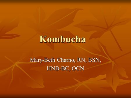Kombucha Mary-Beth Charno, RN, BSN, HNB-BC, OCN. What is it? In Russia, Kombucha is a traditional kvass known as teekvass. In Russia, Kombucha is a traditional.