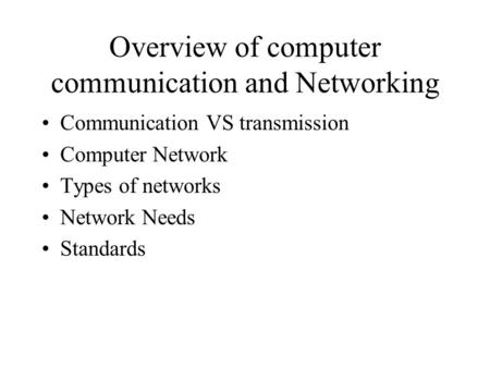 Overview of computer communication and Networking Communication VS transmission Computer Network Types of networks Network Needs Standards.