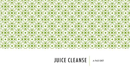 JUICE CLEANSE A FAD DIET. WHAT IS IT?  A diet made of only fresh vegetable/ fruit juice  16 ounces of juice each day  Unlimited water  Diet lasts.