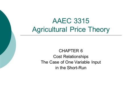 AAEC 3315 Agricultural Price Theory CHAPTER 6 Cost Relationships The Case of One Variable Input in the Short-Run.