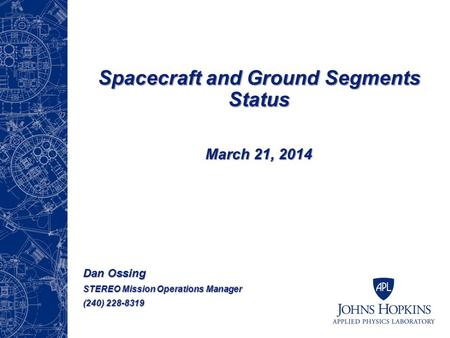 Spacecraft and Ground Segments Status March 21, 2014 Dan Ossing STEREO Mission Operations Manager (240) 228-8319.
