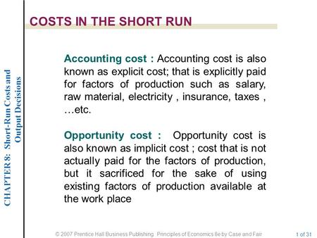 CHAPTER 8: Short-Run Costs and Output Decisions © 2007 Prentice Hall Business Publishing Principles of Economics 8e by Case and Fair 1 of 31 COSTS IN THE.