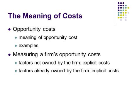 The Meaning of Costs Opportunity costs meaning of opportunity cost examples Measuring a firm’s opportunity costs factors not owned by the firm: explicit.