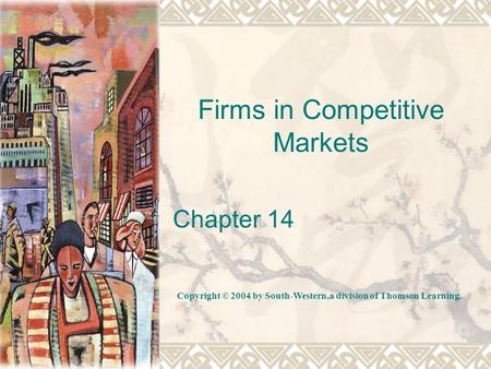 Firms in Competitive Markets Chapter 14 Copyright © 2004 by South-Western,a division of Thomson Learning.