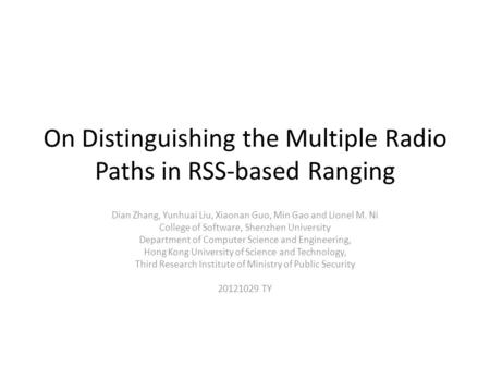 On Distinguishing the Multiple Radio Paths in RSS-based Ranging Dian Zhang, Yunhuai Liu, Xiaonan Guo, Min Gao and Lionel M. Ni College of Software, Shenzhen.