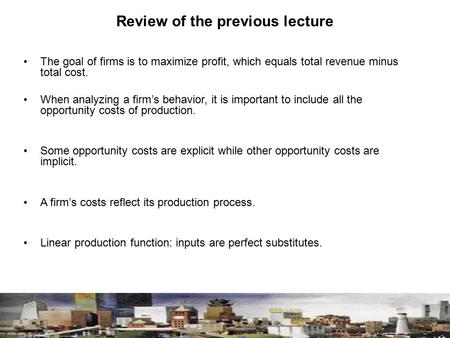 Review of the previous lecture The goal of firms is to maximize profit, which equals total revenue minus total cost. When analyzing a firm’s behavior,