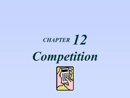 CHAPTER 12 Competition.  What is perfect competition?  How are price and output determined in a competitive industry?  Why do firms enter and leave.