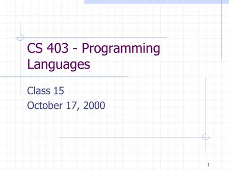 1 CS 403 - Programming Languages Class 15 October 17, 2000.