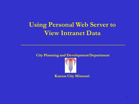 1 Using Personal Web Server to View Intranet Data City Planning and Development Department Kansas City Missouri.