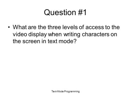 Text-Mode Programming Question #1 What are the three levels of access to the video display when writing characters on the screen in text mode?