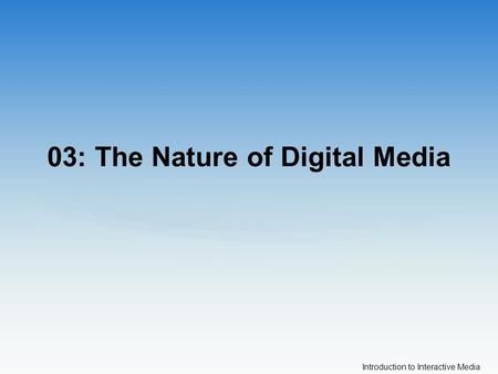 Introduction to Interactive Media 03: The Nature of Digital Media.