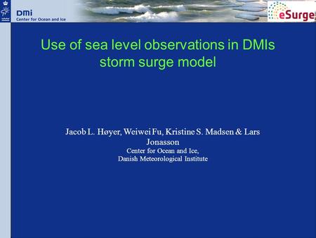 Use of sea level observations in DMIs storm surge model Jacob L. Høyer, Weiwei Fu, Kristine S. Madsen & Lars Jonasson Center for Ocean and Ice, Danish.