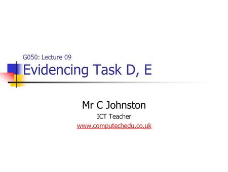 G050: Lecture 09 Evidencing Task D, E Mr C Johnston ICT Teacher www.computechedu.co.uk.