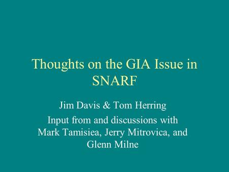 Thoughts on the GIA Issue in SNARF Jim Davis & Tom Herring Input from and discussions with Mark Tamisiea, Jerry Mitrovica, and Glenn Milne.