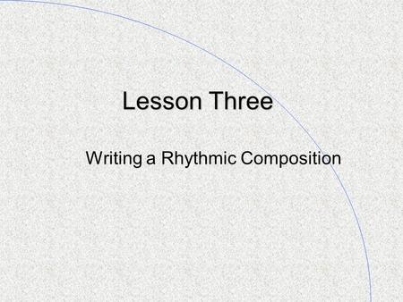 Lesson Three Writing a Rhythmic Composition. Reviewing: Crotchets, Quavers, and Semi-quavers I n lesson two you learned that when you hear one sound on.