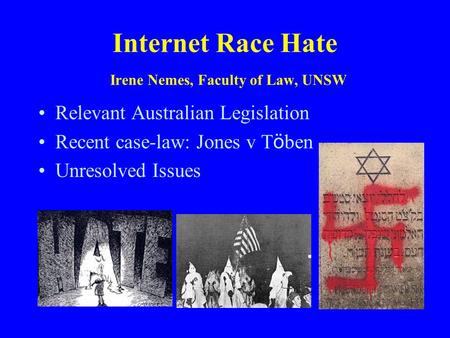 Internet Race Hate Irene Nemes, Faculty of Law, UNSW Relevant Australian Legislation Recent case-law: Jones v T ö ben Unresolved Issues.