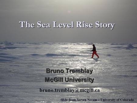 The Sea Level Rise Story Bruno Tremblay McGill University Slide from Steven Nerem – University of Colorado.