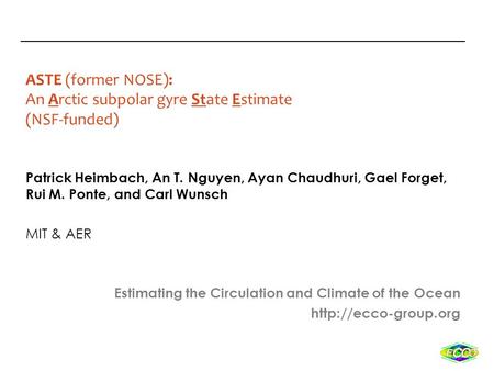 ASTE (former NOSE): An Arctic subpolar gyre State Estimate (NSF-funded) Patrick Heimbach, An T. Nguyen, Ayan Chaudhuri, Gael Forget, Rui M. Ponte, and.