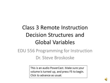 Class 3 Remote Instruction Decision Structures and Global Variables EDU 556 Programming for Instruction Dr. Steve Broskoske This is an audio PowerCast.