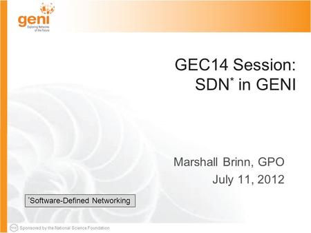 Sponsored by the National Science Foundation GEC14 Session: SDN * in GENI Marshall Brinn, GPO July 11, 2012 * Software-Defined Networking.