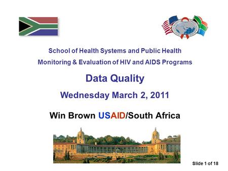 School of Health Systems and Public Health Monitoring & Evaluation of HIV and AIDS Programs Data Quality Wednesday March 2, 2011 Win Brown USAID/South.