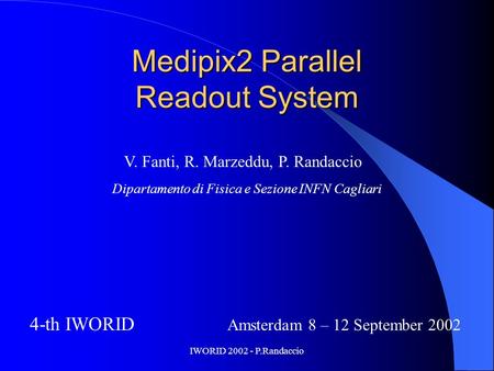 IWORID 2002 - P.Randaccio Medipix2 Parallel Readout System 4-th IWORID Amsterdam 8 – 12 September 2002 V. Fanti, R. Marzeddu, P. Randaccio Dipartamento.