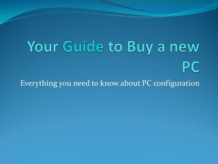 Everything you need to know about PC configuration.