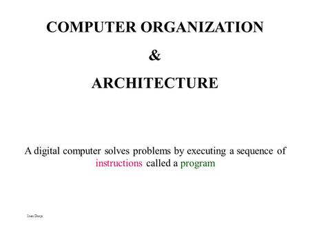COMPUTER ORGANIZATION & ARCHITECTURE A digital computer solves problems by executing a sequence of instructions called a program Ioan Despi.