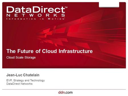 Ddn.com ©2012 DataDirect Networks. All Rights Reserved. The Future of Cloud Infrastructure Cloud Scale Storage Jean-Luc Chatelain EVP, Strategy and Technology.