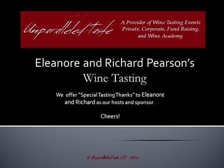 Eleanore and Richard Pearson’s Wine Tasting © UnparalleledTaste LLC - 2010 We offer “Special Tasting Thanks” to Eleanore and Richard as our hosts and sponsor.