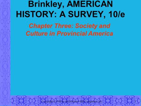 Copyright ©1999 by the McGraw-Hill Companies, Inc.1 Brinkley, AMERICAN HISTORY: A SURVEY, 10/e Chapter Three: Society and Culture in Provincial America.