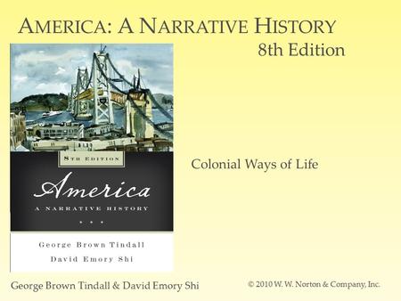 A MERICA : A N ARRATIVE H ISTORY 8th Edition George Brown Tindall & David Emory Shi © 2010 W. W. Norton & Company, Inc. Colonial Ways of Life.