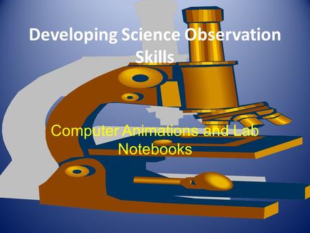 Developing Science Observation Skills Computer Animations and Lab Notebooks.