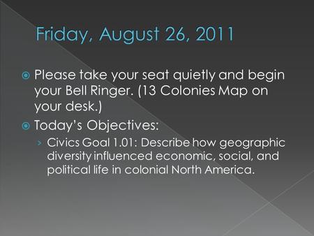  Please take your seat quietly and begin your Bell Ringer. (13 Colonies Map on your desk.)  Today’s Objectives: › Civics Goal 1.01: Describe how geographic.
