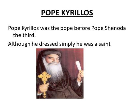 POPE KYRILLOS Pope Kyrillos was the pope before Pope Shenoda the third. Although he dressed simply he was a saint.