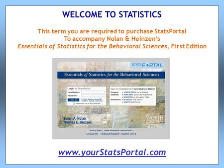 This term you are required to purchase StatsPortal To accompany Nolan & Heinzen’s Essentials of Statistics for the Behavioral Sciences, First Edition WELCOME.
