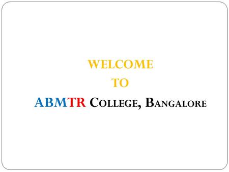 WELCOME TO ABMTR C OLLEGE, B ANGALORE. Add Value to your Wealth of Experience with a Befitting Qualification – “MBA / MCA” L This programme aims at.