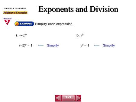 Simplify each expression. Exponents and Division COURSE 3 LESSON 7-3 a. (–5) 0 b. y 0 (–5) 0 = 1Simplify.y 0 = 1Simplify. 7-3.