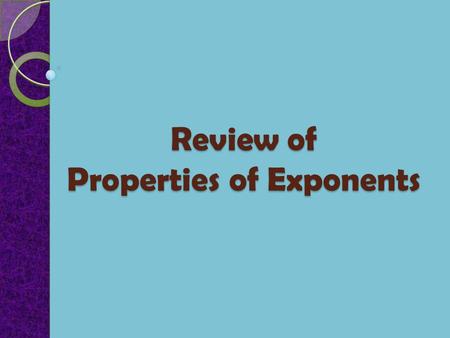 Review of Properties of Exponents. a 0 = 1, a  0 Properties of Exponents Assume throughout your work that no denominator is equal to zero and that m.