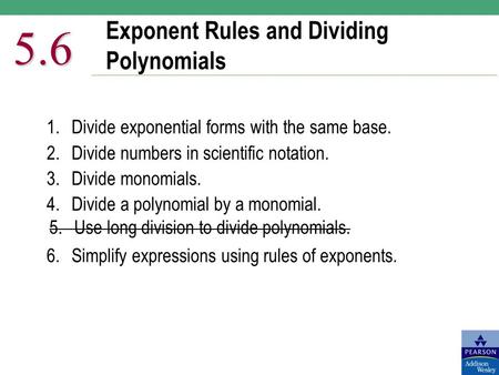 Exponent Rules and Dividing Polynomials 5.6 1.Divide exponential forms with the same base. 2.Divide numbers in scientific notation. 3. Divide monomials.