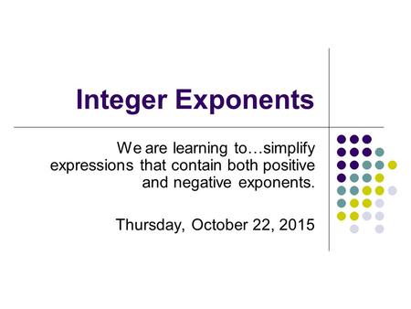Integer Exponents We are learning to…simplify expressions that contain both positive and negative exponents. Sunday, April 23, 2017.