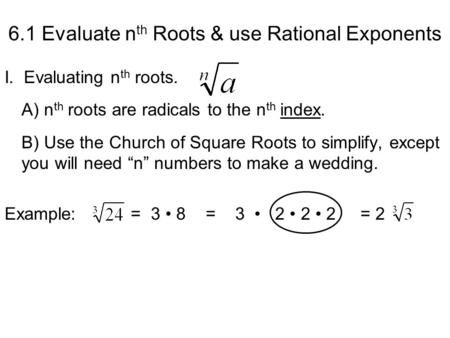 6.1 Evaluate n th Roots & use Rational Exponents I.. Evaluating n th roots. A) n th roots are radicals to the n th index. B) Use the Church of Square Roots.