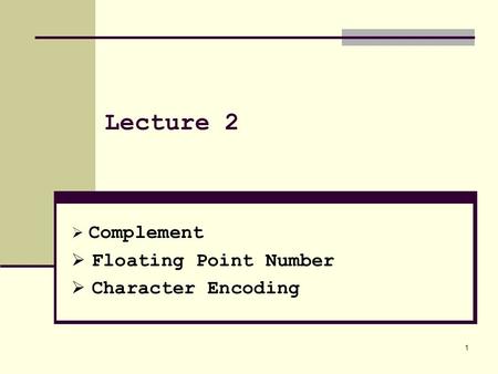 1 Lecture 2  Complement  Floating Point Number  Character Encoding.