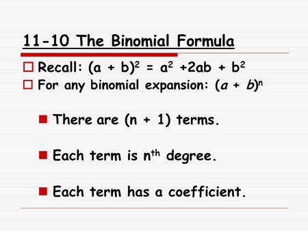 11-10 The Binomial Formula  Recall: (a + b) 2 = a 2 +2ab + b 2  For any binomial expansion: (a + b) n There are (n + 1) terms. Each term is n th degree.
